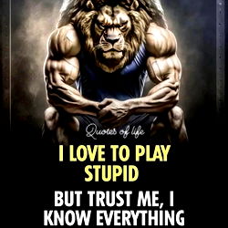 I Love to Play Stupid, But Trust Me, I Know Everything You Think I Don't.